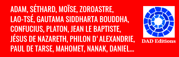 ADAM, SÉTHARD, MOÏSE, ZOROASTRE, LAO-TSÉ, GAUTAMA SIDDHARTA BOUDDHA, CONFUCIUS, PLATON, JEAN LE BAPTISTE, JÉSUS DE NAZARETH, PHILON D'ALEXANDRIE, PAUL DE TARSE, MAHOMET, NANAK...